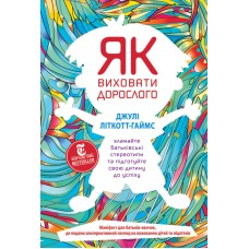 Як виховати дорослого: підготовка дитини до успішного життя - Джулі Літкотт-Гаймс