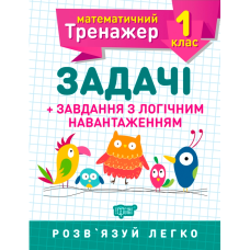 Математичний тренажер 1 клас. Задачі + завдання з логічним навантаженням Математичний тренажер 1 клас. Задачі + завдання з логічним навантаженням