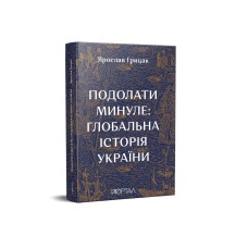 Подолати минуле: глобальна Історія України - Ярослав Грицак