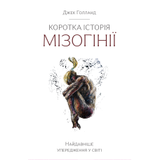 Коротка історія мізогінії. Найдавніше упередження у світі - Джек Голланд